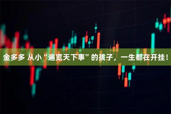 金多多 从小“遍览天下事”的孩子，一生都在开挂！