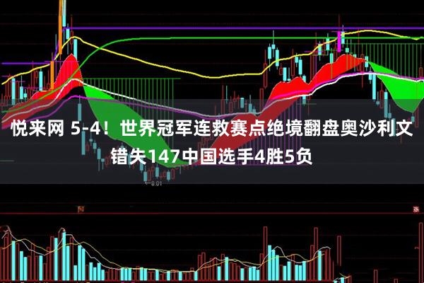 悦来网 5-4！世界冠军连救赛点绝境翻盘奥沙利文错失147中国选手4胜5负