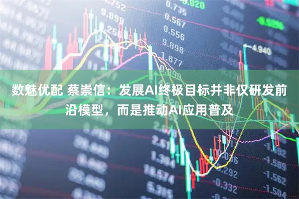 数魅优配 蔡崇信：发展AI终极目标并非仅研发前沿模型，而是推动AI应用普及
