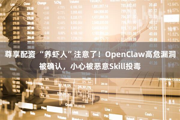 尊享配资 “养虾人”注意了！OpenClaw高危漏洞被确认，小心被恶意Skill投毒