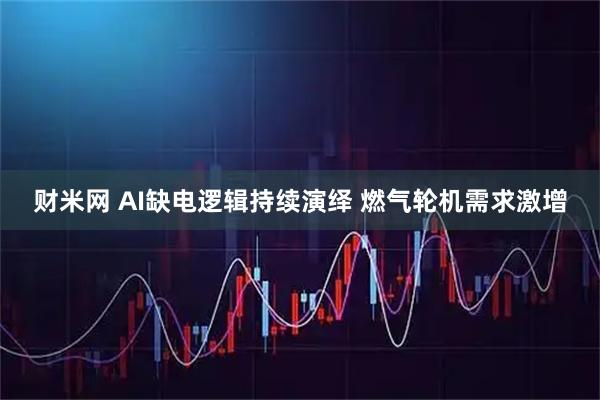 财米网 AI缺电逻辑持续演绎 燃气轮机需求激增