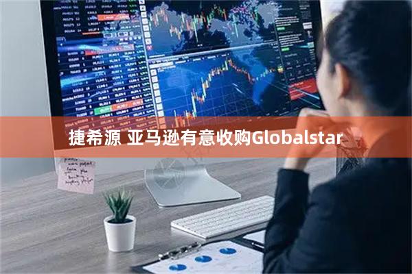 捷希源 亚马逊有意收购Globalstar