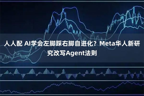 人人配 AI学会左脚踩右脚自进化？Meta华人新研究改写Agent法则