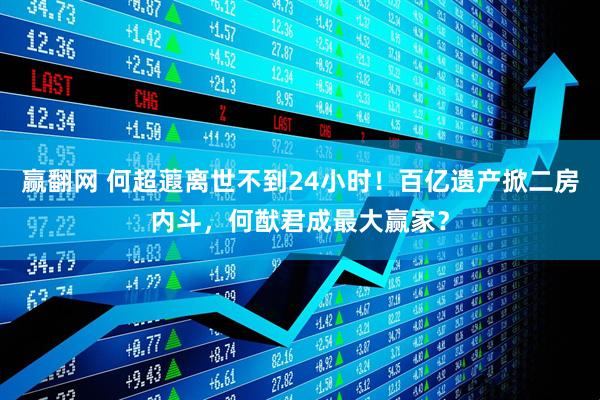 赢翻网 何超蕸离世不到24小时！百亿遗产掀二房内斗，何猷君成最大赢家？