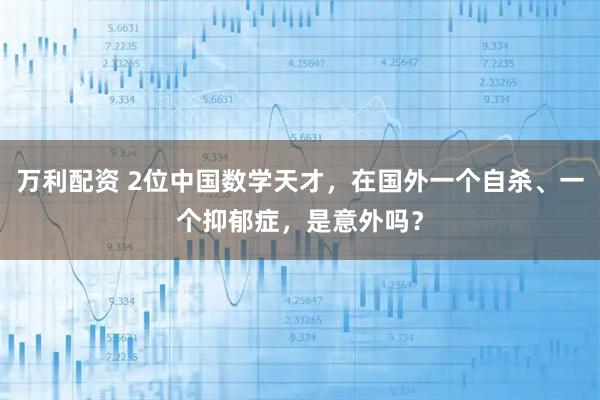 万利配资 2位中国数学天才，在国外一个自杀、一个抑郁症，是意外吗？