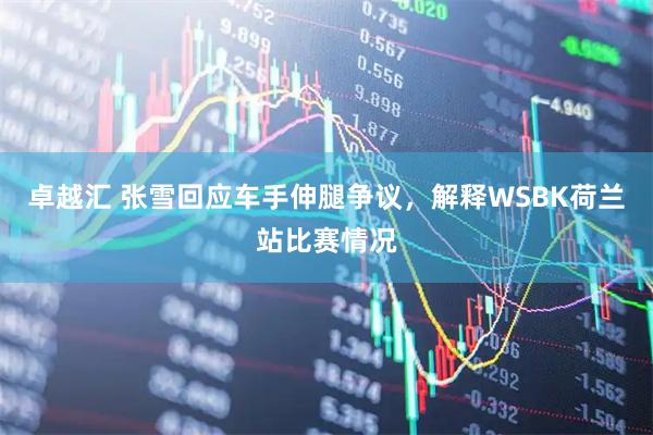 卓越汇 张雪回应车手伸腿争议，解释WSBK荷兰站比赛情况