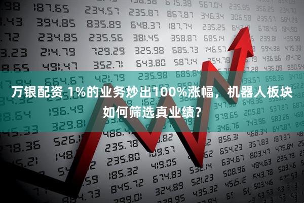 万银配资 1%的业务炒出100%涨幅,机器人板块如何筛选真业绩?