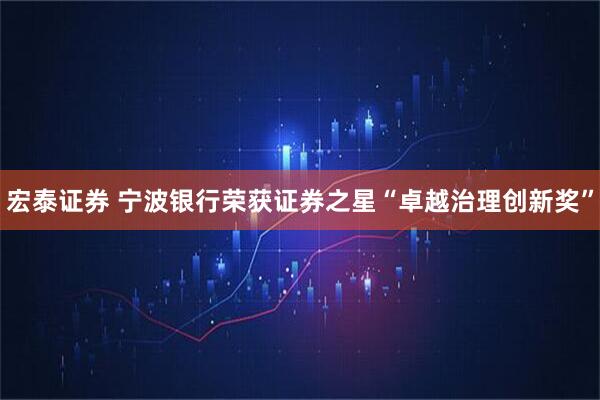 宏泰证券 宁波银行荣获证券之星“卓越治理创新奖”