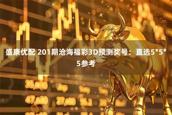 盛康优配 201期沧海福彩3D预测奖号：直选5*5*5参考