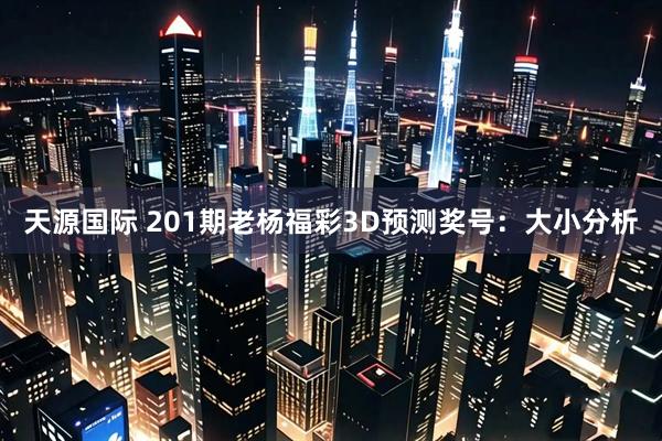 天源国际 201期老杨福彩3D预测奖号：大小分析